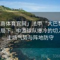 「江南体育官网」法甲“大巴黎”独大格局下，中游球队爆冷的切入点：主场气势与阵地防守