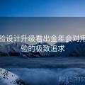 从体验设计升级看出金年会对用户体验的极致追求