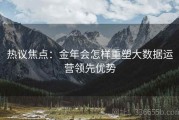 热议焦点：金年会怎样重塑大数据运营领先优势