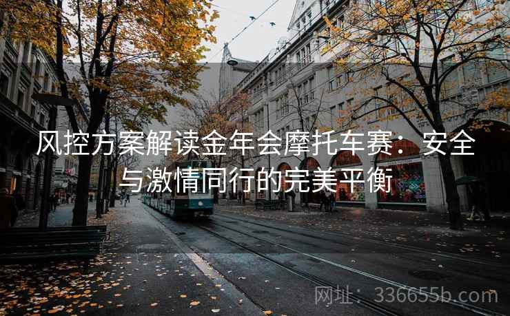 风控方案解读金年会摩托车赛：安全与激情同行的完美平衡