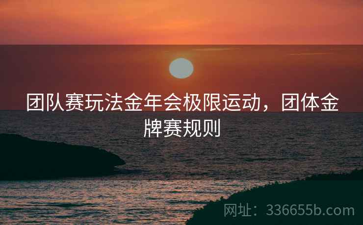 团队赛玩法金年会极限运动，团体金牌赛规则