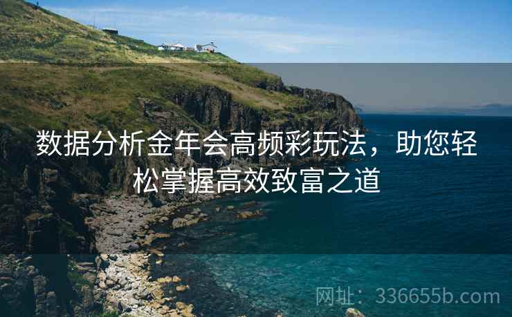 数据分析金年会高频彩玩法，助您轻松掌握高效致富之道