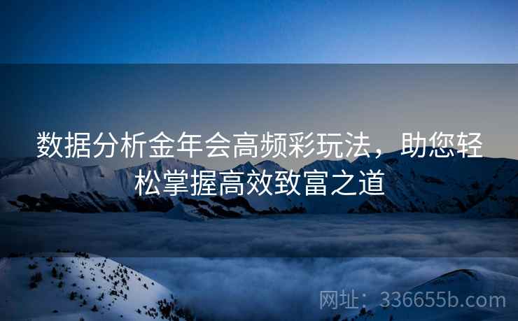 数据分析金年会高频彩玩法，助您轻松掌握高效致富之道