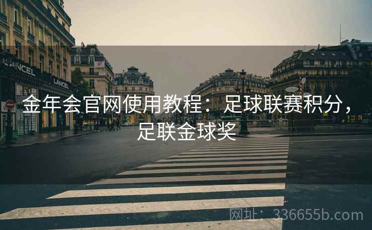 金年会官网使用教程：足球联赛积分，足联金球奖