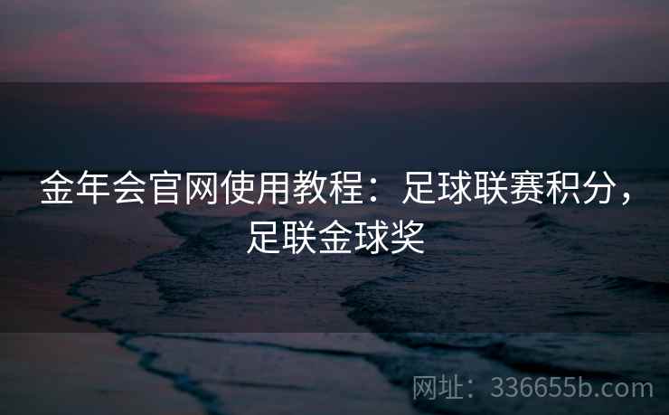 金年会官网使用教程：足球联赛积分，足联金球奖