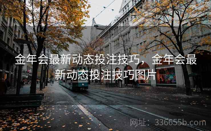 金年会最新动态投注技巧，金年会最新动态投注技巧图片
