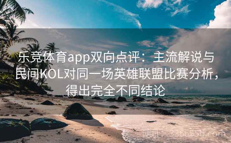 乐竞体育app双向点评：主流解说与民间KOL对同一场英雄联盟比赛分析，得出完全不同结论