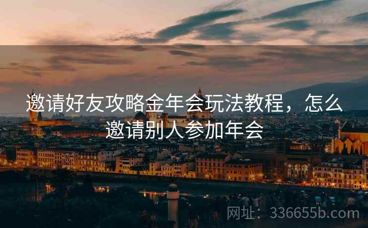 邀请好友攻略金年会玩法教程，怎么邀请别人参加年会