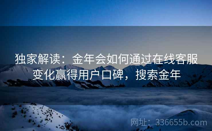 独家解读：金年会如何通过在线客服变化赢得用户口碑，搜索金年